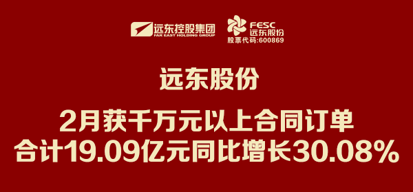 遠(yuǎn)東股份：2月獲千萬元以上合同訂單合計(jì)19.09億元 同比增長(zhǎng)3...